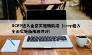 RCEP进入全面实施新阶段（rcep进入全面实施新阶段时评）