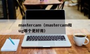 mastercam（mastercam和ug哪个更好用）