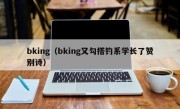 bking（bking又勾搭钓系学长了赞别诗）