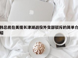 韩总统在美提长津湖战役外交部驳斥的简单介绍