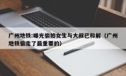 广州地铁:曝光偷拍女生与大叔已和解（广州地铁偷走了最重要的）