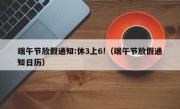 端午节放假通知:休3上6!（端午节放假通知日历）