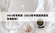 2023高考英语（2023高考英语真题及答案解析）