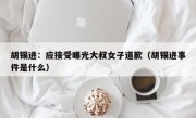 胡锡进：应接受曝光大叔女子道歉（胡锡进事件是什么）