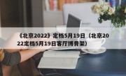 《北京2022》定档5月19日（北京2022定档5月19日客厅博骨架）