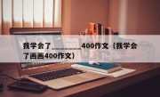 我学会了_______400作文（我学会了画画400作文）