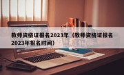 教师资格证报名2023年（教师资格证报名2023年报名时间）