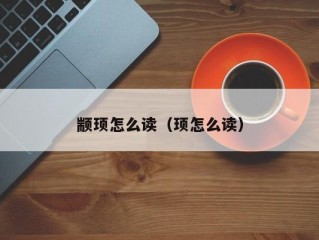 颛顼怎么读（顼怎么读）