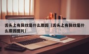 舌头上有裂纹是什么原因（舌头上有裂纹是什么原因图片）