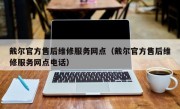 戴尔官方售后维修服务网点（戴尔官方售后维修服务网点电话）