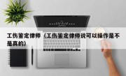 工伤鉴定律师（工伤鉴定律师说可以操作是不是真的）