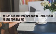 快乐的小鸡电影完整版免费观看（快乐小鸡国语版免费观看全集）