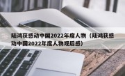 陆鸿获感动中国2022年度人物（陆鸿获感动中国2022年度人物观后感）