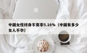 中国女性终身不育率5.16%（中国有多少女人不孕）