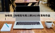 孙明亮（孙明亮与周二胖2023年发布作品）