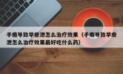 手瘾导致早些泄怎么治疗效果（手瘾导致早些泄怎么治疗效果最好吃什么药）