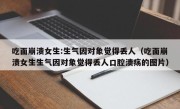 吃面崩溃女生:生气因对象觉得丢人（吃面崩溃女生生气因对象觉得丢人口腔溃疡的图片）