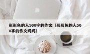 形形色的人500字的作文（形形色的人500字的作文妈妈）