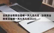 全民安全教育日是哪一天几月几日（全民安全教育日是哪一天几月几日2023）