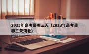 2023年高考是哪三天（2023年高考是哪三天河北）