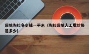 回填陶粒多少钱一平米（陶粒回填人工费价格是多少）