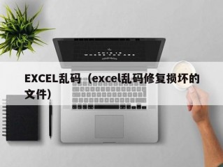 EXCEL乱码（excel乱码修复损坏的文件）