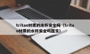 tritan材质的水杯安全吗（tritan材质的水杯安全吗医生）