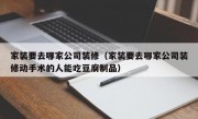 家装要去哪家公司装修（家装要去哪家公司装修动手术的人能吃豆腐制品）