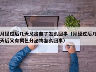 月经过后几天又出血了怎么回事（月经过后几天后又有褐色分泌物怎么回事）