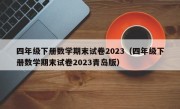 四年级下册数学期末试卷2023（四年级下册数学期末试卷2023青岛版）