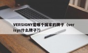 VERSIGNY是哪个国家的牌子（verisys什么牌子?）