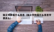 独立学院是什么意思（独立学院是什么意思学费高么）