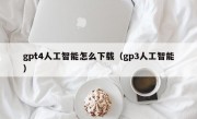 gpt4人工智能怎么下载（gp3人工智能）