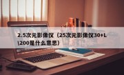 2.5次元影像仪（25次元影像仪30+L\200是什么意思）