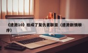 《速激10》拍成了复仇者联盟（速激剧情顺序）