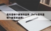 斐乐是哪个国家的品牌（fei'le斐乐是哪个国家的品牌）