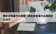 眼皮老跳是什么原因（眼皮老跳是什么原因怎么治疗）