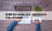 游记作文800字初二作文（游记作文800字初二作文西湖）