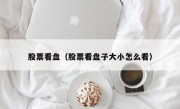 股票看盘（股票看盘子大小怎么看）