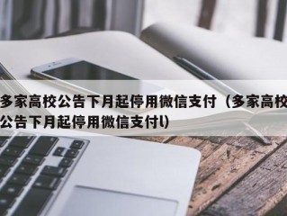 多家高校公告下月起停用微信支付（多家高校公告下月起停用微信支付l）