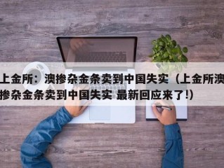 上金所：澳掺杂金条卖到中国失实（上金所澳掺杂金条卖到中国失实 最新回应来了!）