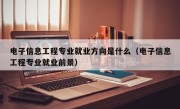 电子信息工程专业就业方向是什么（电子信息工程专业就业前景）