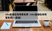 nba直播在线观看免费（nba直播在线观看免费jrs直播）