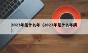 2023年是什么年（2023年是什么年庚）