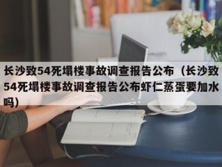 长沙致54死塌楼事故调查报告公布（长沙致54死塌楼事故调查报告公布虾仁蒸蛋要加水吗）